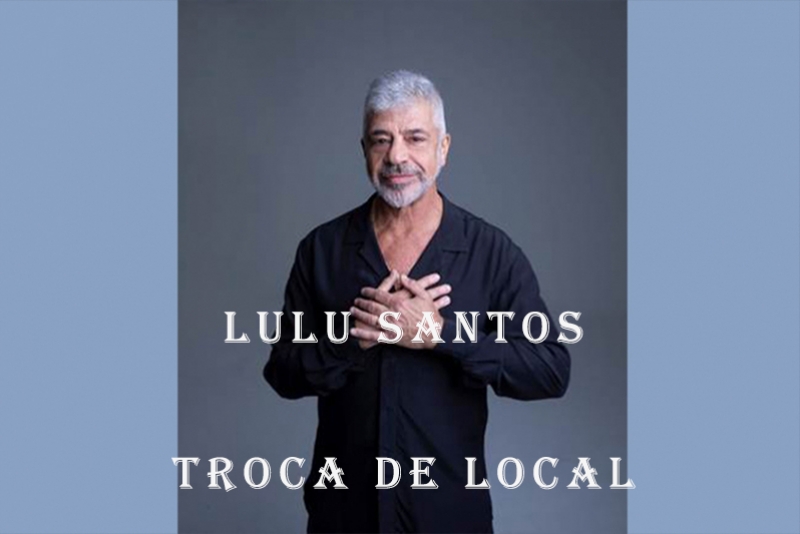 LULU SANTOS - TROCA DE LOCAL, DIA 19 DE DEZEMBRO, NO GIGANTINHO