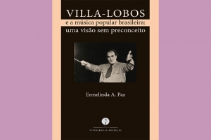 LIVRO ESGOTADO HÁ 15 ANOS SOBRE A IMPORTÂNCIA DE VILLA-LOBOS NA MPB GANHA NOVA EDIÇÃO