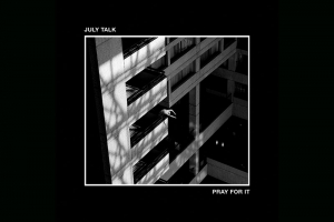 BANDA CANADENSE JULY TALK PROPÕE MERGULHO INTERNO PARA RESPOSTAS GRANDIOSAS EM “PRAY FOR IT”, TERCEIRO DISCO DA CARREIRA