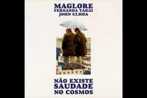 MAGLORE, FERNANDA TAKAI E JOHN ULHOA SE UNEM EM NOVA VERSÃO DE “NÃO EXISTE SAUDADE NO COSMOS”