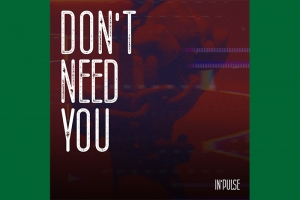 IN'PULSE TRANSFORMA UM TURBILH&Atilde;O DE SENTIMENTOS EM M&Uacute;SICA, NO LAN&Ccedil;AMENTO DO SINGLE &ldquo;DON&rsquo;T NEED YOU&rdquo;